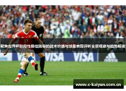 聚焦世界杯阶段性最佳阵容的战术价值与球星表现评析全景观察与趋势解读 聚焦世界杯阶段性最佳阵容的战术价值与球星表现评析全景观察与趋势解读